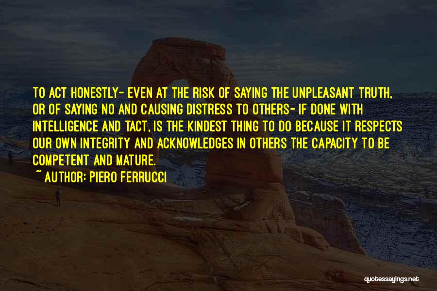 Piero Ferrucci Quotes: To Act Honestly- Even At The Risk Of Saying The Unpleasant Truth, Or Of Saying No And Causing Distress To