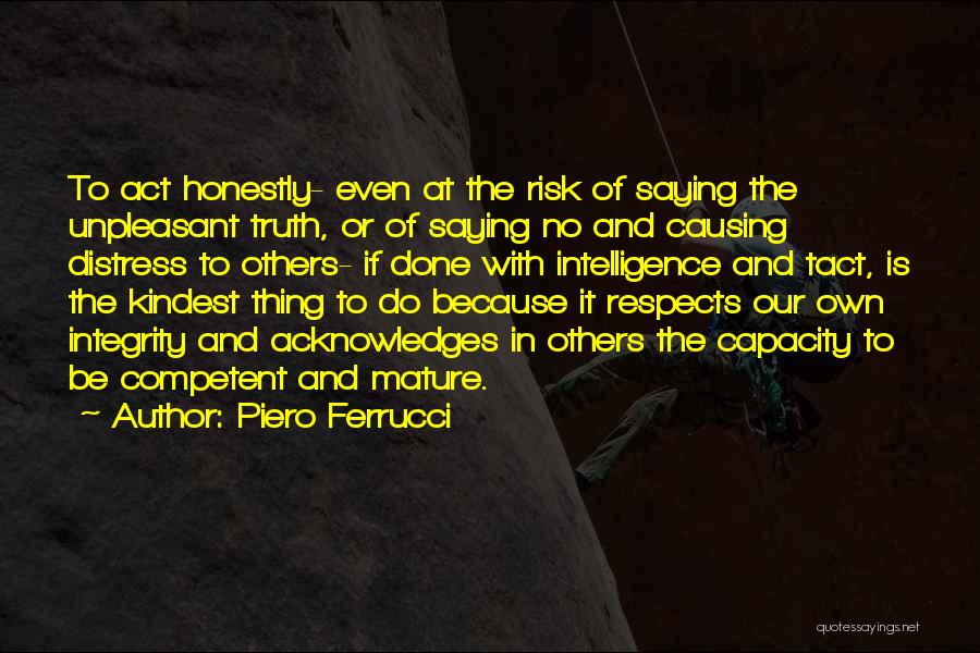 Piero Ferrucci Quotes: To Act Honestly- Even At The Risk Of Saying The Unpleasant Truth, Or Of Saying No And Causing Distress To