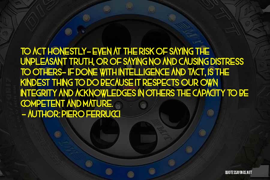 Piero Ferrucci Quotes: To Act Honestly- Even At The Risk Of Saying The Unpleasant Truth, Or Of Saying No And Causing Distress To