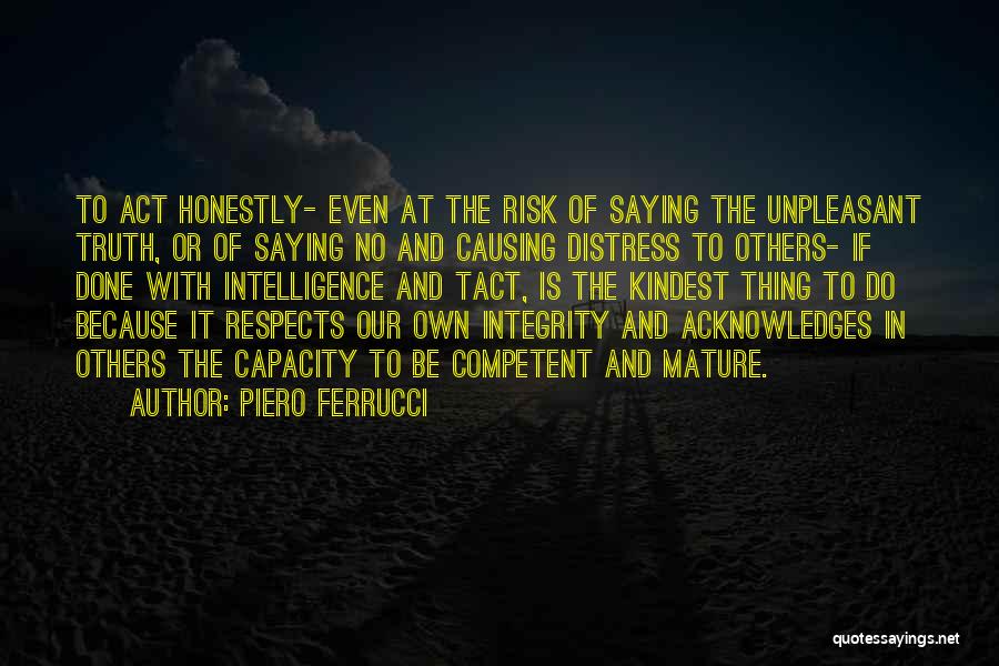 Piero Ferrucci Quotes: To Act Honestly- Even At The Risk Of Saying The Unpleasant Truth, Or Of Saying No And Causing Distress To