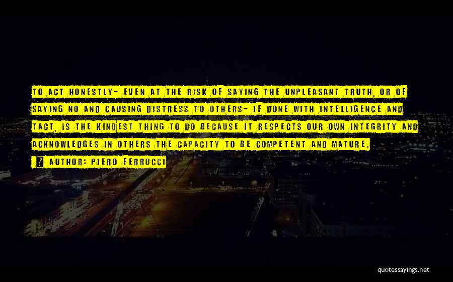 Piero Ferrucci Quotes: To Act Honestly- Even At The Risk Of Saying The Unpleasant Truth, Or Of Saying No And Causing Distress To