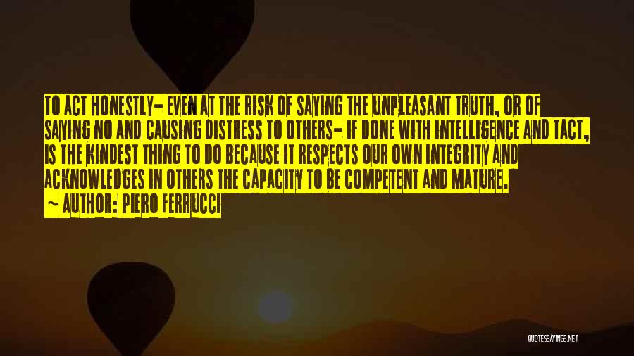 Piero Ferrucci Quotes: To Act Honestly- Even At The Risk Of Saying The Unpleasant Truth, Or Of Saying No And Causing Distress To