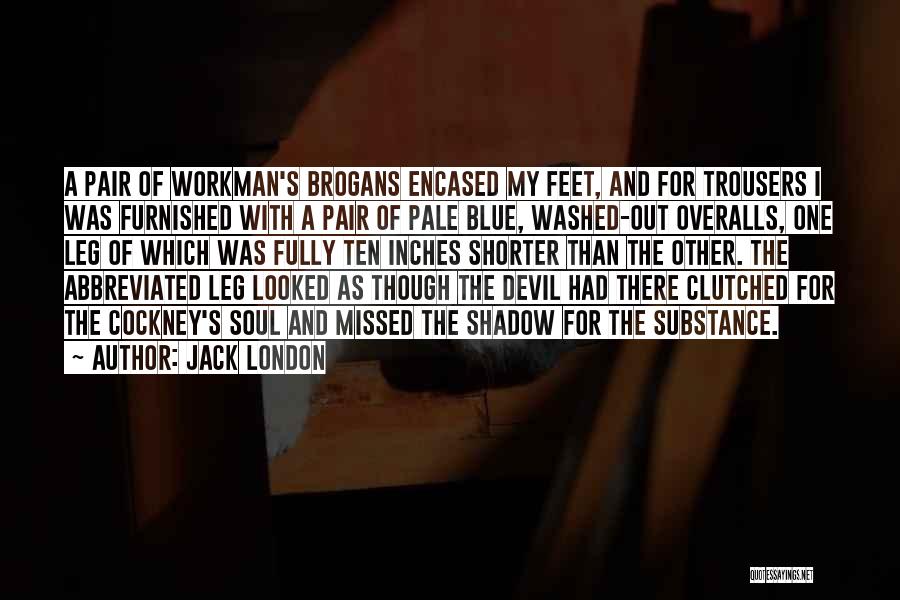 Jack London Quotes: A Pair Of Workman's Brogans Encased My Feet, And For Trousers I Was Furnished With A Pair Of Pale Blue,