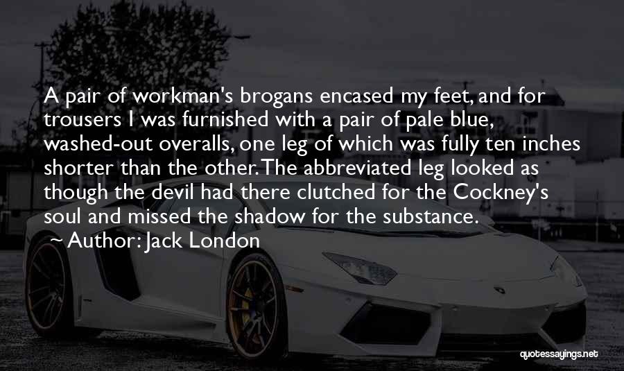 Jack London Quotes: A Pair Of Workman's Brogans Encased My Feet, And For Trousers I Was Furnished With A Pair Of Pale Blue,