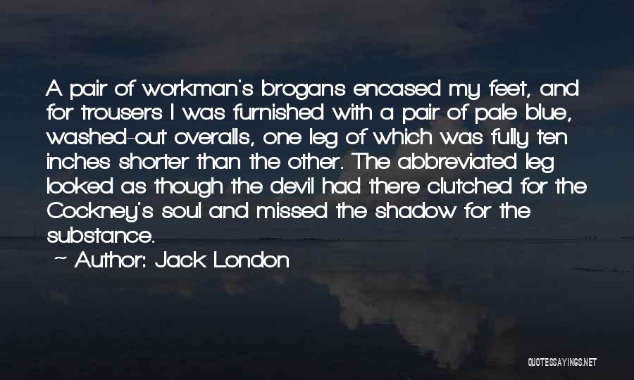 Jack London Quotes: A Pair Of Workman's Brogans Encased My Feet, And For Trousers I Was Furnished With A Pair Of Pale Blue,