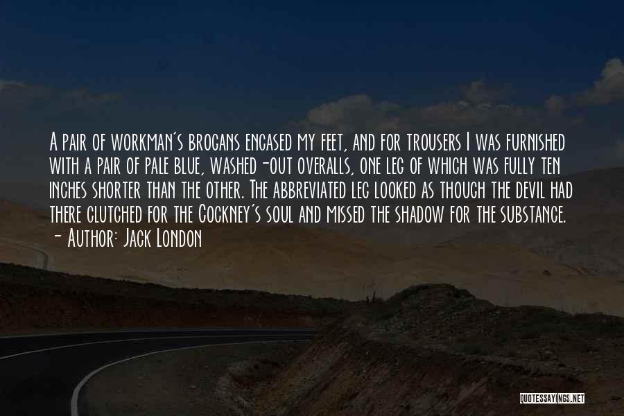 Jack London Quotes: A Pair Of Workman's Brogans Encased My Feet, And For Trousers I Was Furnished With A Pair Of Pale Blue,