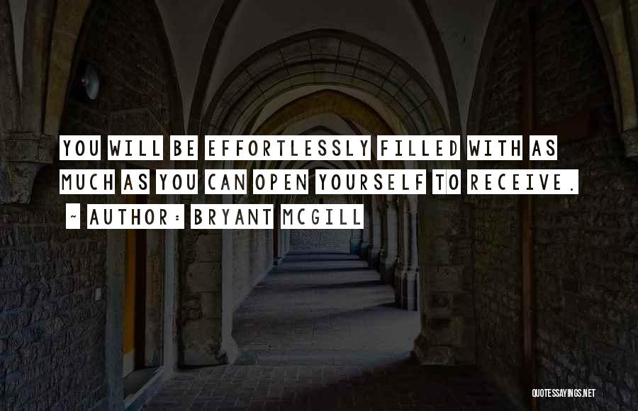 Bryant McGill Quotes: You Will Be Effortlessly Filled With As Much As You Can Open Yourself To Receive.