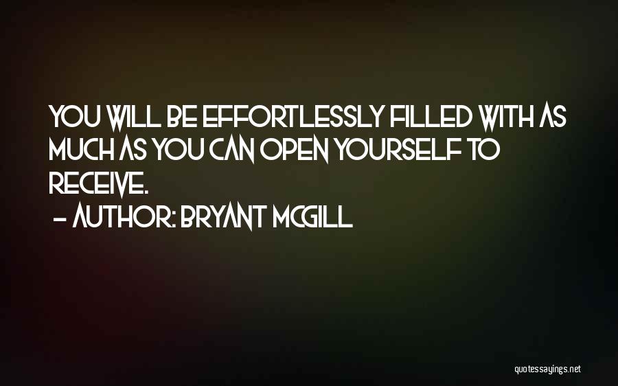 Bryant McGill Quotes: You Will Be Effortlessly Filled With As Much As You Can Open Yourself To Receive.