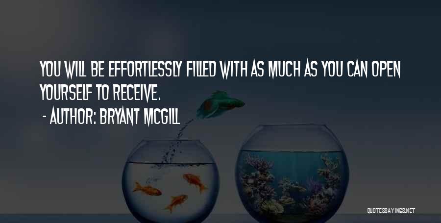 Bryant McGill Quotes: You Will Be Effortlessly Filled With As Much As You Can Open Yourself To Receive.