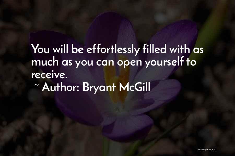 Bryant McGill Quotes: You Will Be Effortlessly Filled With As Much As You Can Open Yourself To Receive.
