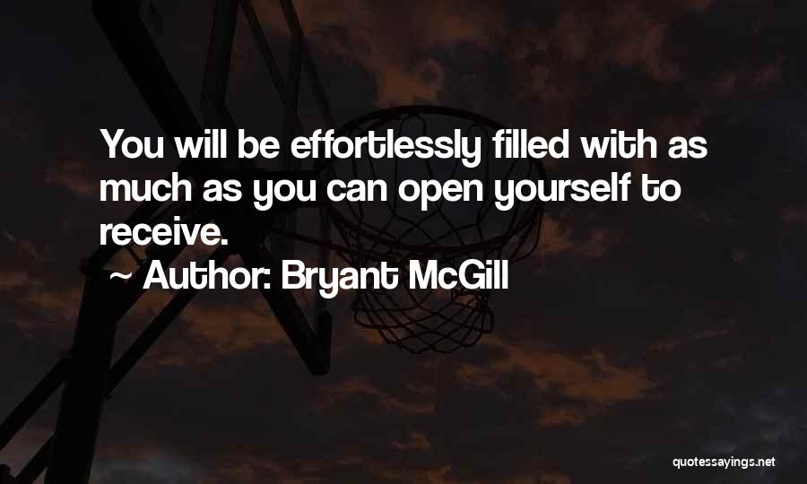 Bryant McGill Quotes: You Will Be Effortlessly Filled With As Much As You Can Open Yourself To Receive.