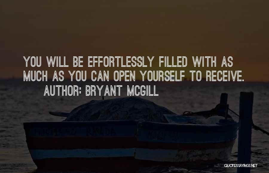 Bryant McGill Quotes: You Will Be Effortlessly Filled With As Much As You Can Open Yourself To Receive.