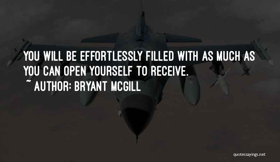 Bryant McGill Quotes: You Will Be Effortlessly Filled With As Much As You Can Open Yourself To Receive.