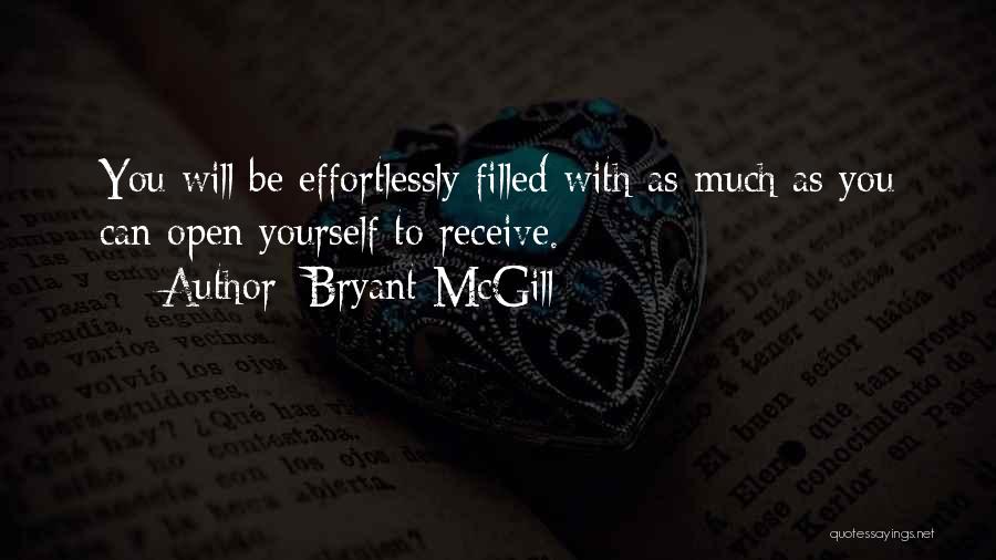 Bryant McGill Quotes: You Will Be Effortlessly Filled With As Much As You Can Open Yourself To Receive.