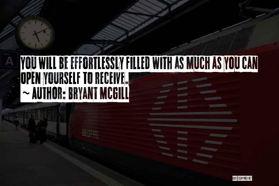 Bryant McGill Quotes: You Will Be Effortlessly Filled With As Much As You Can Open Yourself To Receive.