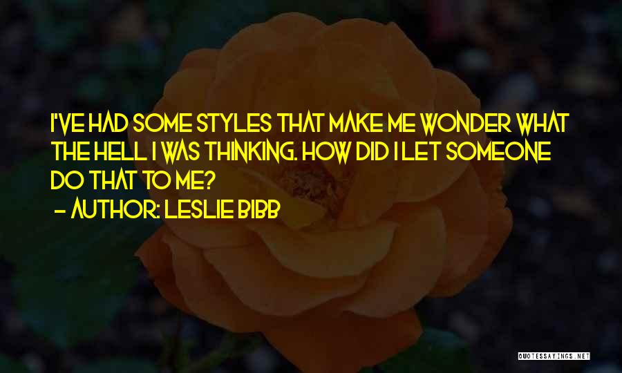 Leslie Bibb Quotes: I've Had Some Styles That Make Me Wonder What The Hell I Was Thinking. How Did I Let Someone Do