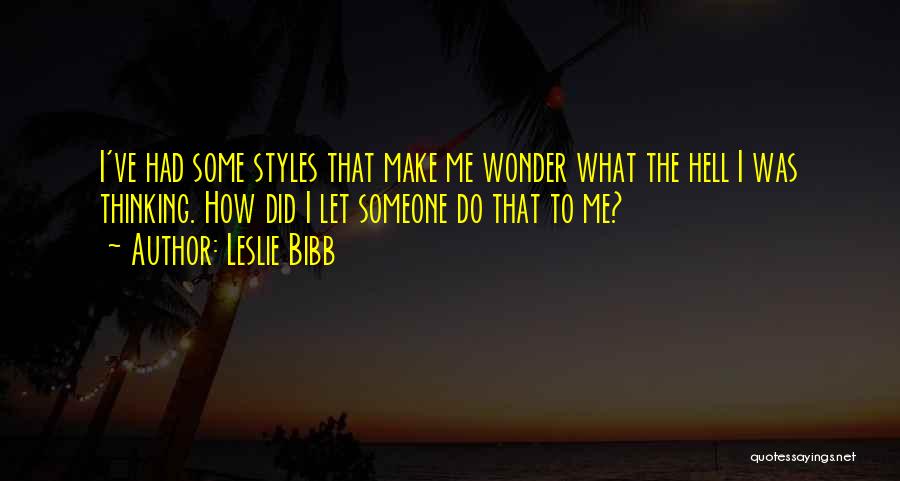 Leslie Bibb Quotes: I've Had Some Styles That Make Me Wonder What The Hell I Was Thinking. How Did I Let Someone Do