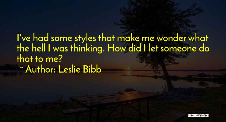 Leslie Bibb Quotes: I've Had Some Styles That Make Me Wonder What The Hell I Was Thinking. How Did I Let Someone Do