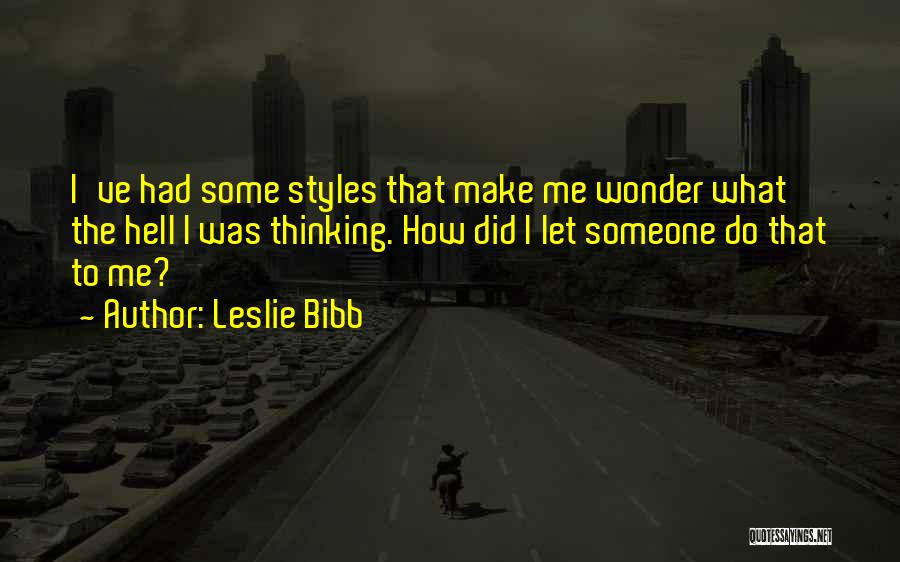 Leslie Bibb Quotes: I've Had Some Styles That Make Me Wonder What The Hell I Was Thinking. How Did I Let Someone Do
