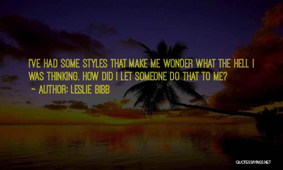 Leslie Bibb Quotes: I've Had Some Styles That Make Me Wonder What The Hell I Was Thinking. How Did I Let Someone Do