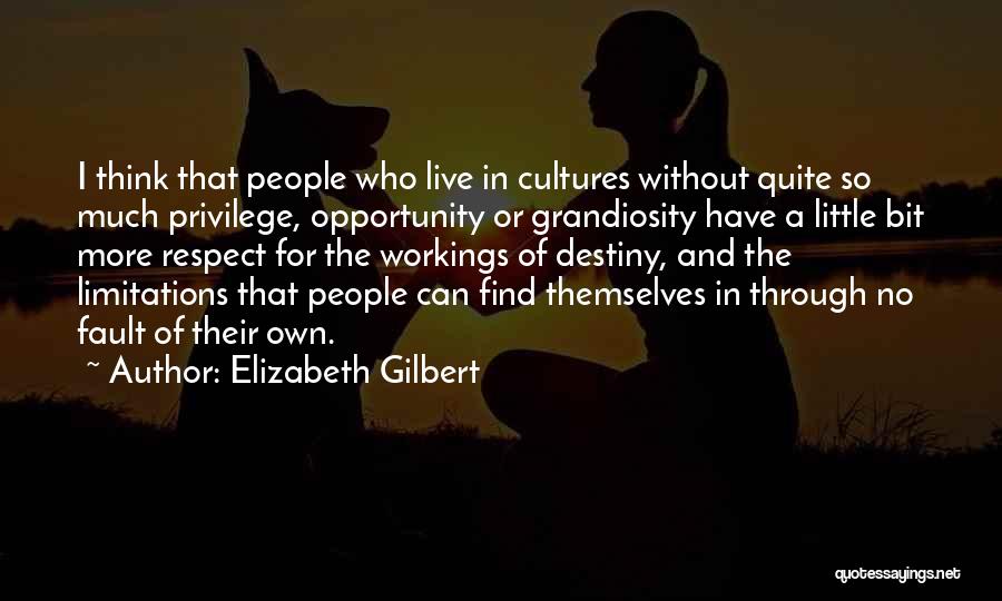 Elizabeth Gilbert Quotes: I Think That People Who Live In Cultures Without Quite So Much Privilege, Opportunity Or Grandiosity Have A Little Bit