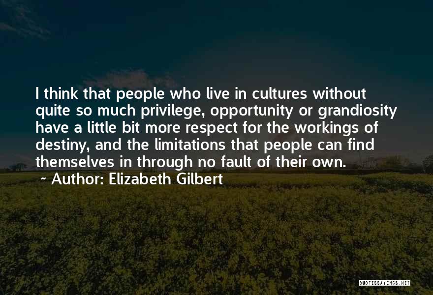 Elizabeth Gilbert Quotes: I Think That People Who Live In Cultures Without Quite So Much Privilege, Opportunity Or Grandiosity Have A Little Bit