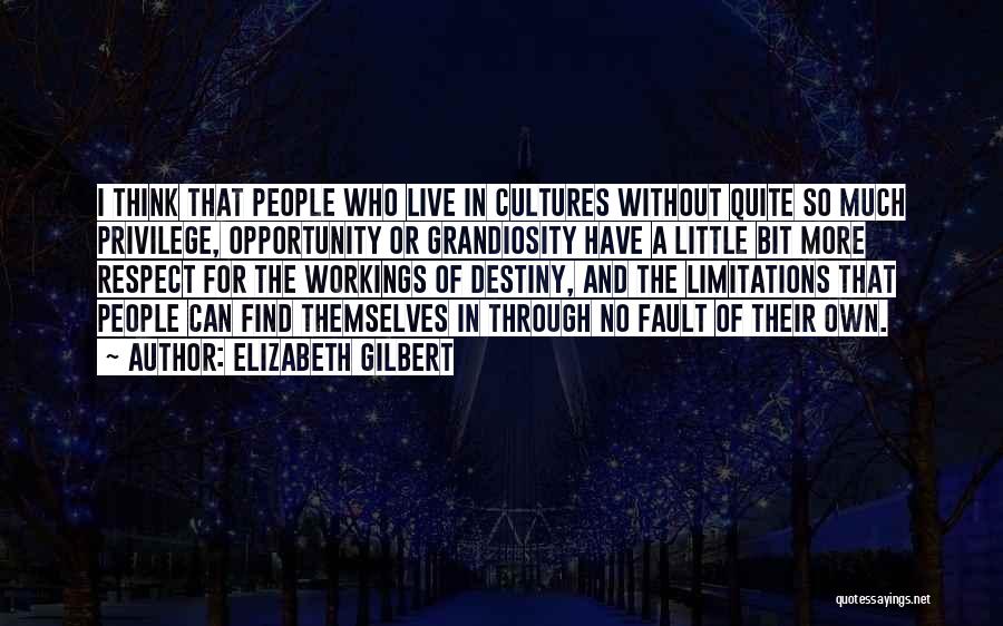 Elizabeth Gilbert Quotes: I Think That People Who Live In Cultures Without Quite So Much Privilege, Opportunity Or Grandiosity Have A Little Bit