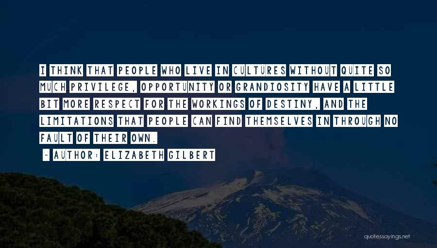 Elizabeth Gilbert Quotes: I Think That People Who Live In Cultures Without Quite So Much Privilege, Opportunity Or Grandiosity Have A Little Bit