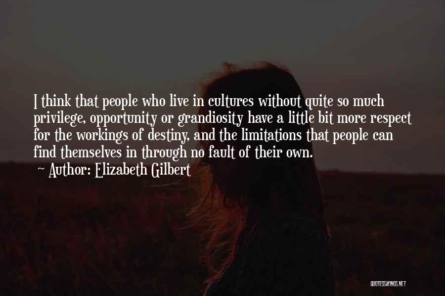 Elizabeth Gilbert Quotes: I Think That People Who Live In Cultures Without Quite So Much Privilege, Opportunity Or Grandiosity Have A Little Bit