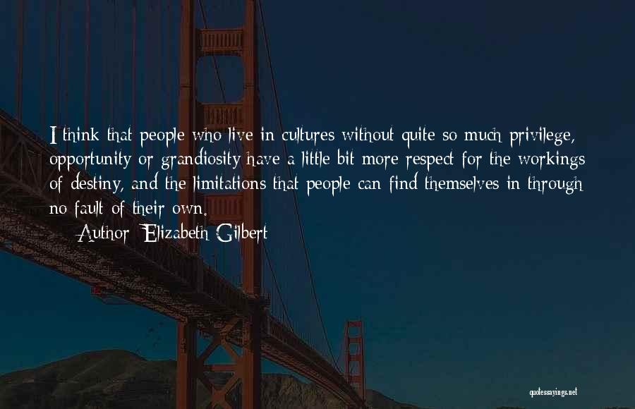 Elizabeth Gilbert Quotes: I Think That People Who Live In Cultures Without Quite So Much Privilege, Opportunity Or Grandiosity Have A Little Bit