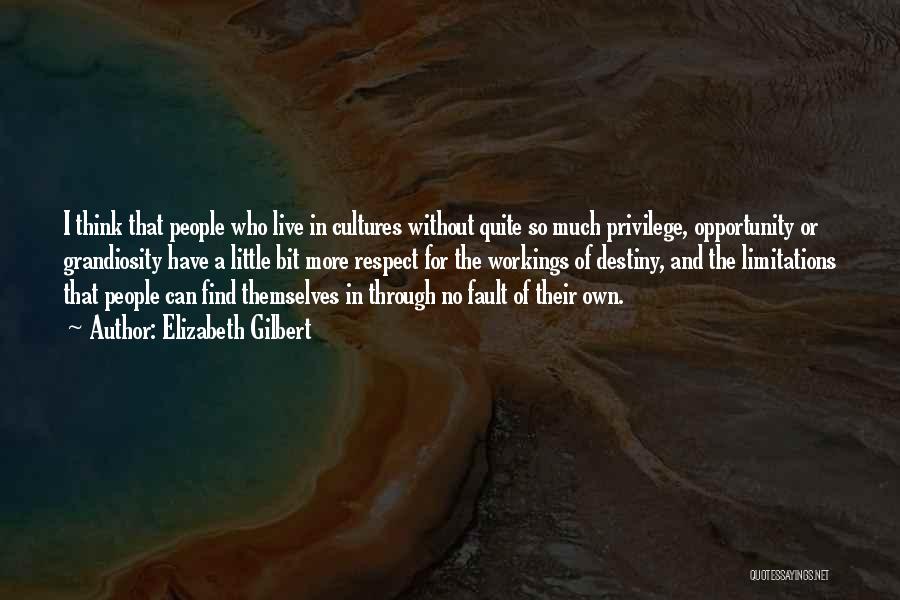 Elizabeth Gilbert Quotes: I Think That People Who Live In Cultures Without Quite So Much Privilege, Opportunity Or Grandiosity Have A Little Bit