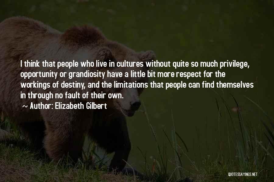 Elizabeth Gilbert Quotes: I Think That People Who Live In Cultures Without Quite So Much Privilege, Opportunity Or Grandiosity Have A Little Bit