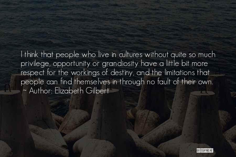 Elizabeth Gilbert Quotes: I Think That People Who Live In Cultures Without Quite So Much Privilege, Opportunity Or Grandiosity Have A Little Bit