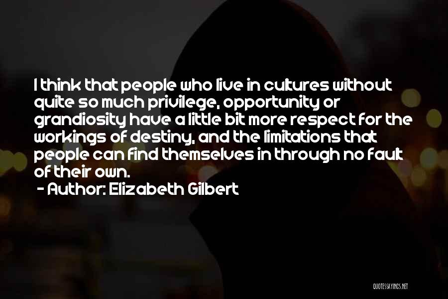 Elizabeth Gilbert Quotes: I Think That People Who Live In Cultures Without Quite So Much Privilege, Opportunity Or Grandiosity Have A Little Bit