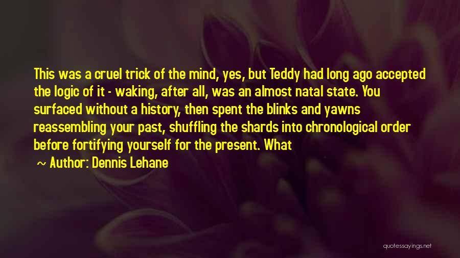 Dennis Lehane Quotes: This Was A Cruel Trick Of The Mind, Yes, But Teddy Had Long Ago Accepted The Logic Of It -