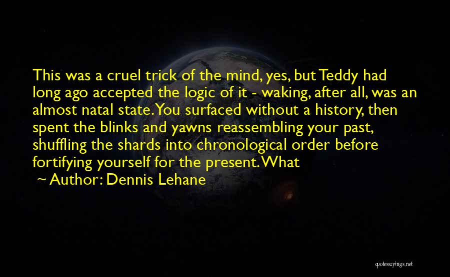 Dennis Lehane Quotes: This Was A Cruel Trick Of The Mind, Yes, But Teddy Had Long Ago Accepted The Logic Of It -