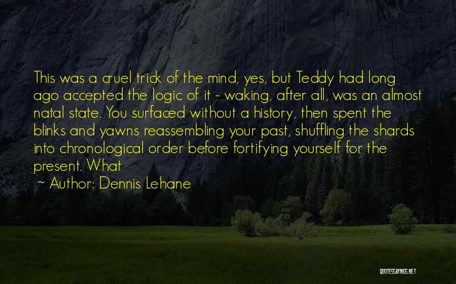 Dennis Lehane Quotes: This Was A Cruel Trick Of The Mind, Yes, But Teddy Had Long Ago Accepted The Logic Of It -