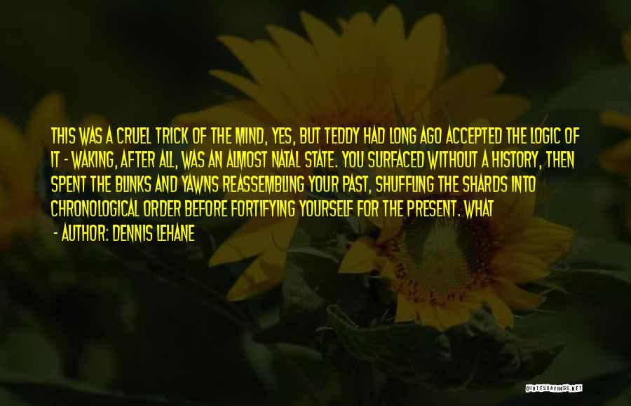 Dennis Lehane Quotes: This Was A Cruel Trick Of The Mind, Yes, But Teddy Had Long Ago Accepted The Logic Of It -