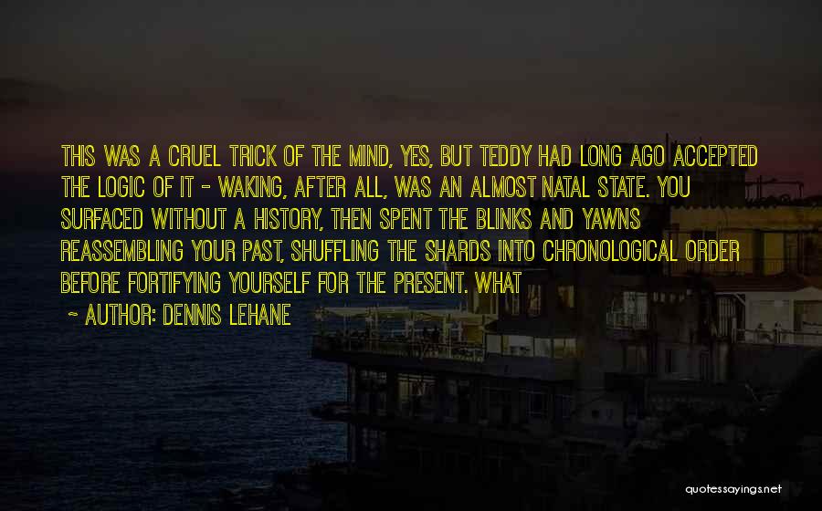 Dennis Lehane Quotes: This Was A Cruel Trick Of The Mind, Yes, But Teddy Had Long Ago Accepted The Logic Of It -