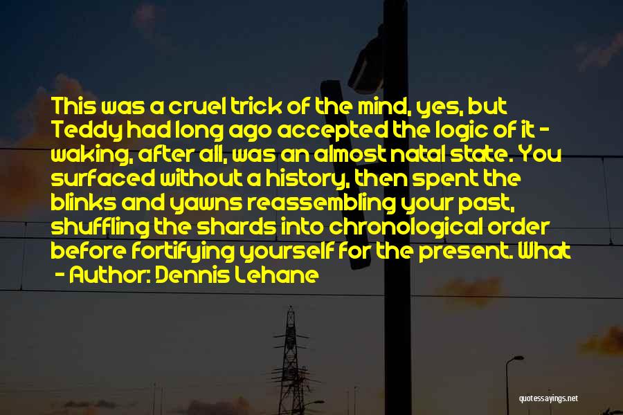 Dennis Lehane Quotes: This Was A Cruel Trick Of The Mind, Yes, But Teddy Had Long Ago Accepted The Logic Of It -