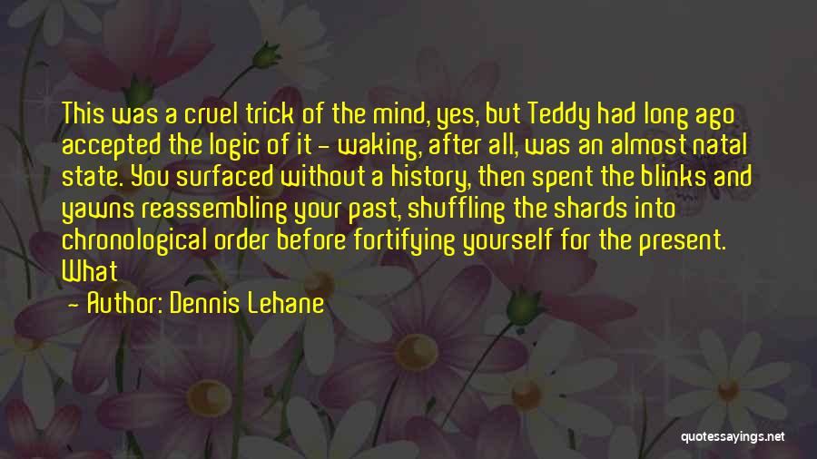 Dennis Lehane Quotes: This Was A Cruel Trick Of The Mind, Yes, But Teddy Had Long Ago Accepted The Logic Of It -