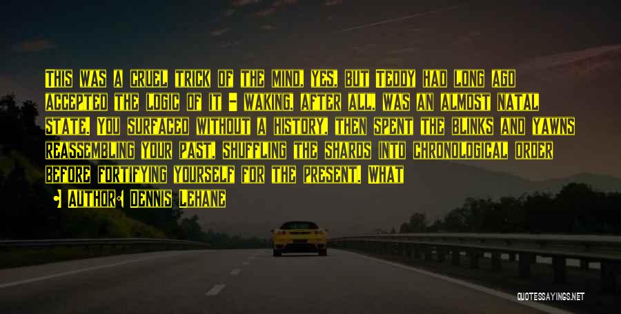 Dennis Lehane Quotes: This Was A Cruel Trick Of The Mind, Yes, But Teddy Had Long Ago Accepted The Logic Of It -