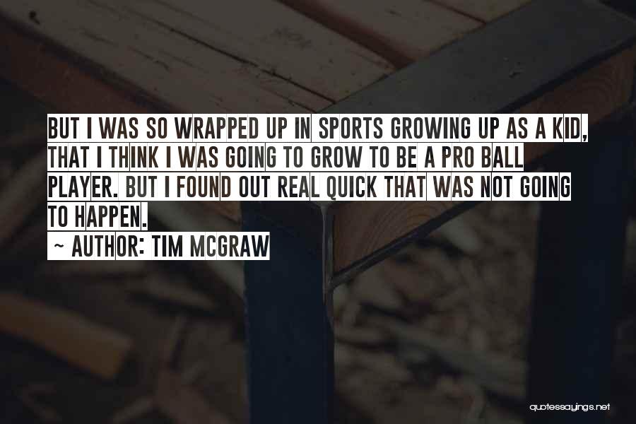 Tim McGraw Quotes: But I Was So Wrapped Up In Sports Growing Up As A Kid, That I Think I Was Going To