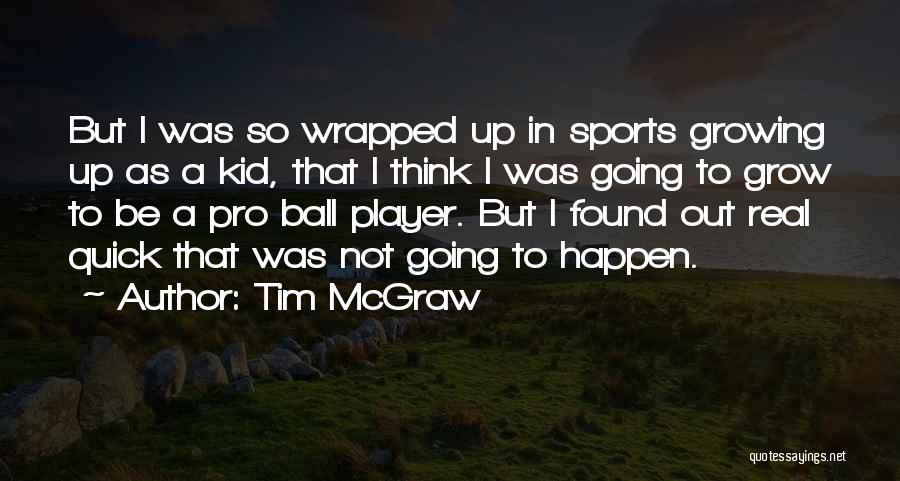 Tim McGraw Quotes: But I Was So Wrapped Up In Sports Growing Up As A Kid, That I Think I Was Going To