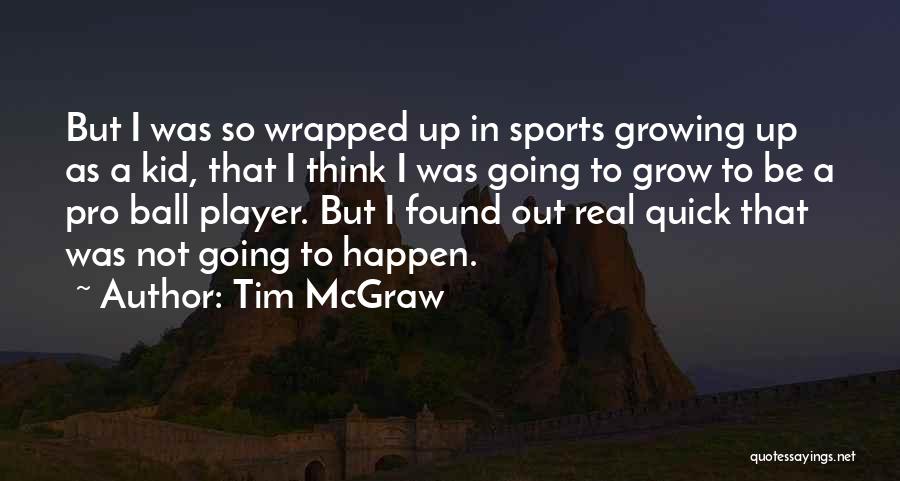 Tim McGraw Quotes: But I Was So Wrapped Up In Sports Growing Up As A Kid, That I Think I Was Going To