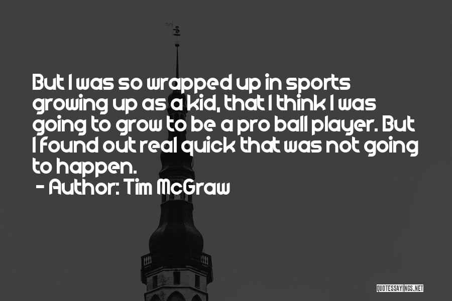 Tim McGraw Quotes: But I Was So Wrapped Up In Sports Growing Up As A Kid, That I Think I Was Going To