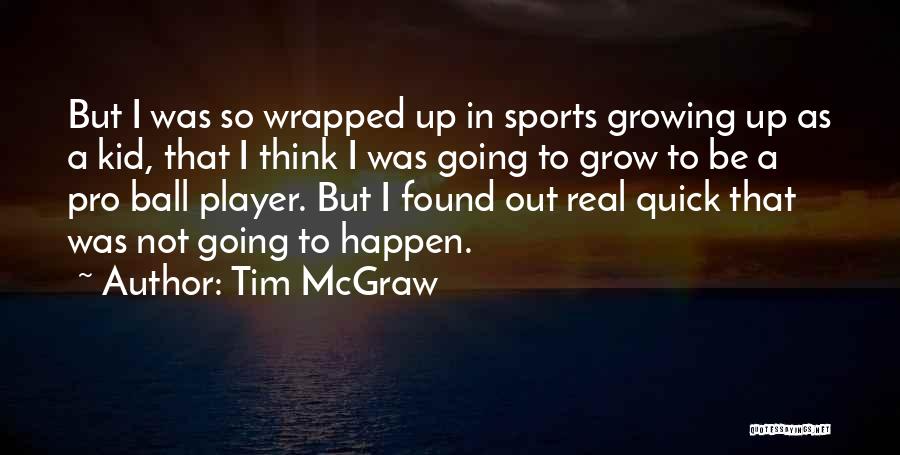 Tim McGraw Quotes: But I Was So Wrapped Up In Sports Growing Up As A Kid, That I Think I Was Going To