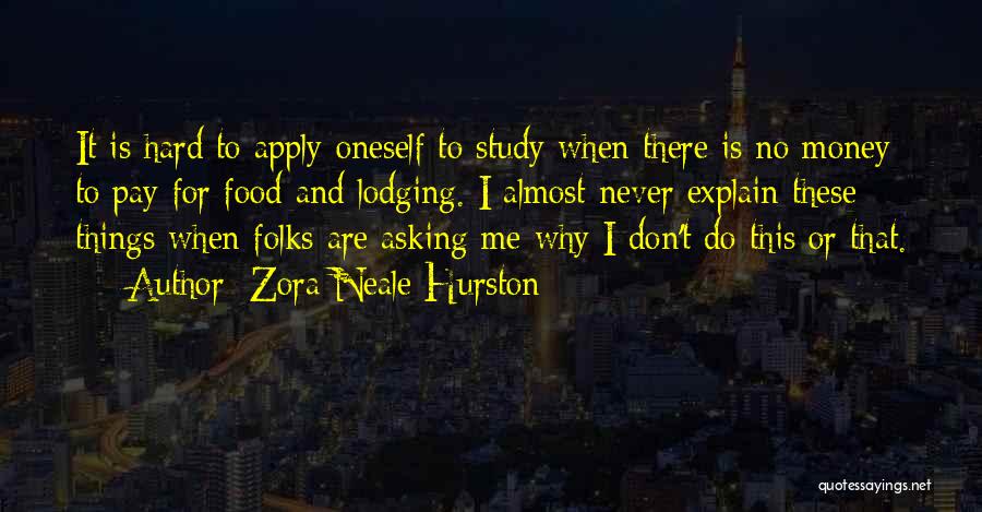 Zora Neale Hurston Quotes: It Is Hard To Apply Oneself To Study When There Is No Money To Pay For Food And Lodging. I