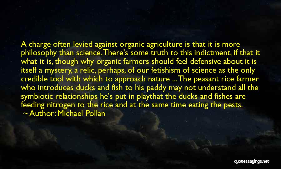 Michael Pollan Quotes: A Charge Often Levied Against Organic Agriculture Is That It Is More Philosophy Than Science. There's Some Truth To This