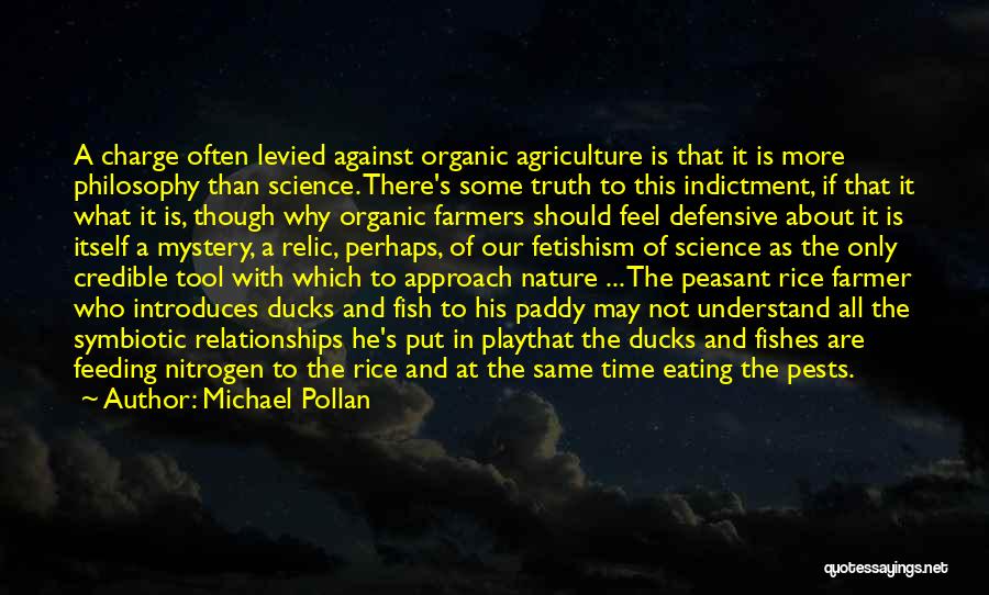 Michael Pollan Quotes: A Charge Often Levied Against Organic Agriculture Is That It Is More Philosophy Than Science. There's Some Truth To This